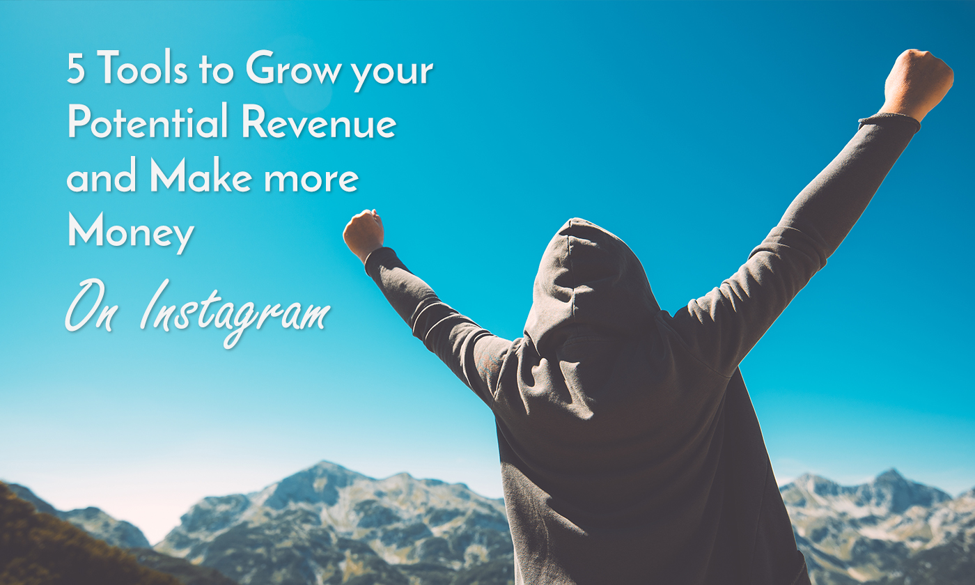 5 Tools to Grow your Potential Revenue and Make more Money on Instagram